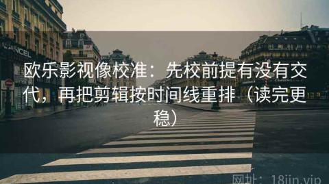 欧乐影视像校准：先校前提有没有交代，再把剪辑按时间线重排（读完更稳）