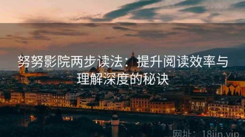 努努影院两步读法：提升阅读效率与理解深度的秘诀