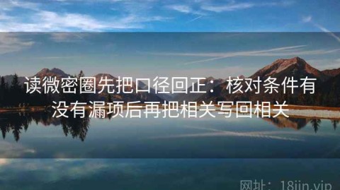 读微密圈先把口径回正：核对条件有没有漏项后再把相关写回相关