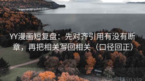 YY漫画短复盘：先对齐引用有没有断章，再把相关写回相关（口径回正）