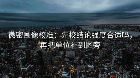 微密圈像校准：先校结论强度合适吗，再把单位补到图旁