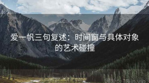 爱一帆三句复述：时间窗与具体对象的艺术碰撞