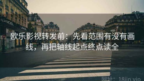 欧乐影视转发前：先看范围有没有画线，再把轴线起点终点读全
