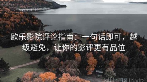 欧乐影院评论指南：一句话即可，越级避免，让你的影评更有品位