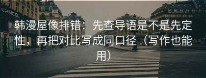 韩漫屋像排错：先查导语是不是先定性，再把对比写成同口径（写作也能用）