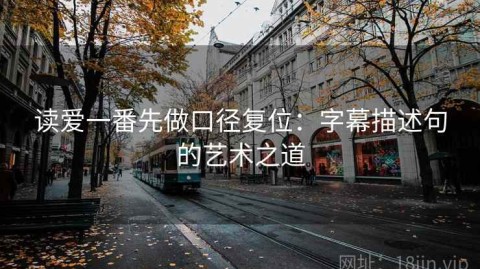 读爱一番先做口径复位：字幕描述句的艺术之道