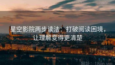 星空影院两步读法：打破阅读困境，让理解变得更清楚