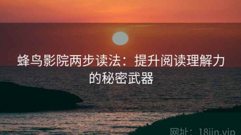 蜂鸟影院两步读法：提升阅读理解力的秘密武器