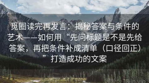 觅圈读完再发言：揭秘答案与条件的艺术——如何用“先问标题是不是先给答案，再把条件补成清单（口径回正）”打造成功的文案