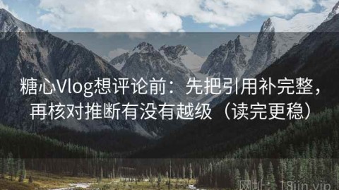 糖心Vlog想评论前：先把引用补完整，再核对推断有没有越级（读完更稳）