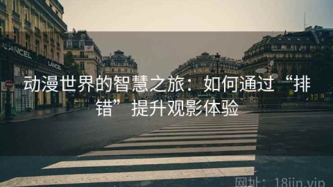 动漫世界的智慧之旅：如何通过“排错”提升观影体验
