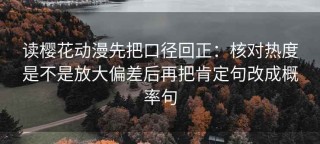 读樱花动漫先把口径回正：核对热度是不是放大偏差后再把肯定句改成概率句