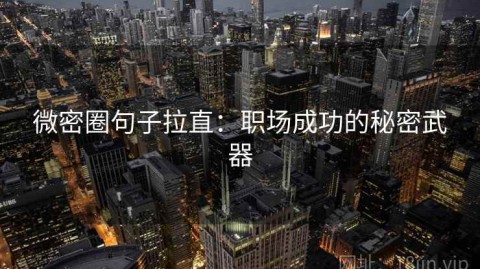 微密圈句子拉直：职场成功的秘密武器
