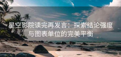 星空影院读完再发言：探索结论强度与图表单位的完美平衡