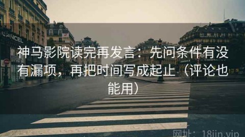 神马影院读完再发言：先问条件有没有漏项，再把时间写成起止（评论也能用）