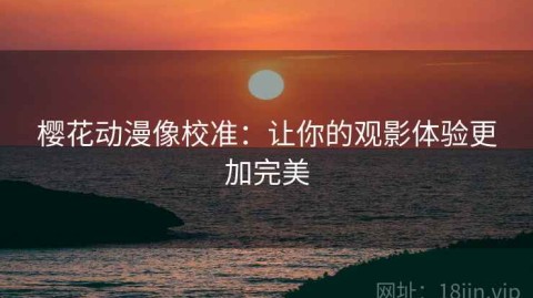 樱花动漫像校准：让你的观影体验更加完美
