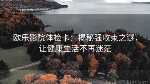 欧乐影院体检卡：揭秘强收束之谜，让健康生活不再迷茫
