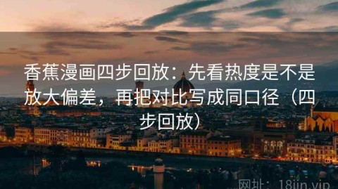 香蕉漫画四步回放：先看热度是不是放大偏差，再把对比写成同口径（四步回放）