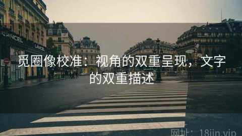 觅圈像校准：视角的双重呈现，文字的双重描述