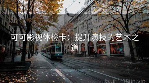 可可影视体检卡：提升演技的艺术之道