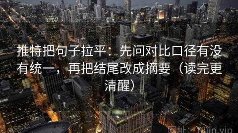 推特把句子拉平：先问对比口径有没有统一，再把结尾改成摘要（读完更清醒）
