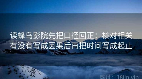 读蜂鸟影院先把口径回正：核对相关有没有写成因果后再把时间写成起止