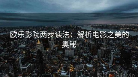 欧乐影院两步读法：解析电影之美的奥秘