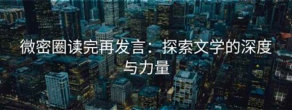微密圈读完再发言：探索文学的深度与力量