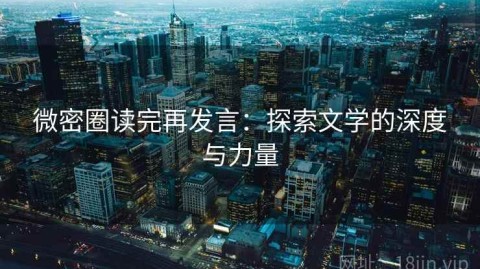 微密圈读完再发言：探索文学的深度与力量