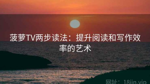 菠萝TV两步读法：提升阅读和写作效率的艺术