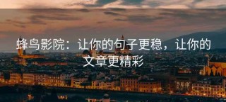蜂鸟影院：让你的句子更稳，让你的文章更精彩