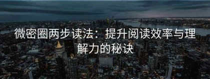 微密圈两步读法：提升阅读效率与理解力的秘诀