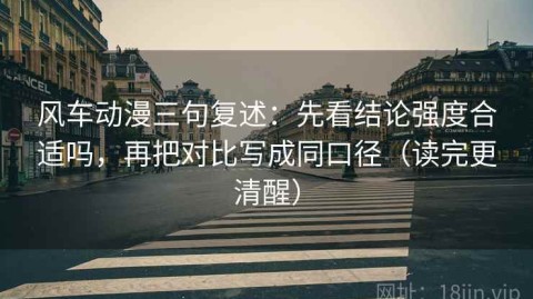 风车动漫三句复述：先看结论强度合适吗，再把对比写成同口径（读完更清醒）