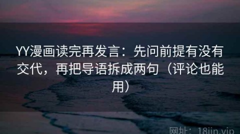 YY漫画读完再发言：先问前提有没有交代，再把导语拆成两句（评论也能用）