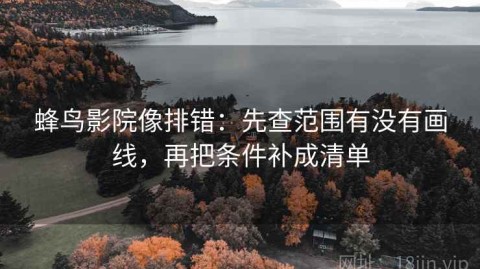 蜂鸟影院像排错：先查范围有没有画线，再把条件补成清单