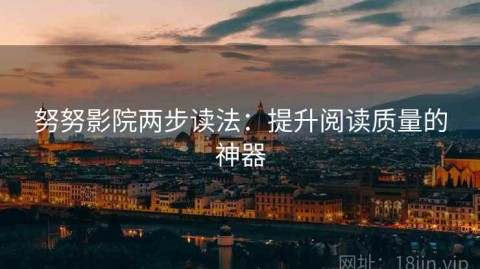 努努影院两步读法：提升阅读质量的神器