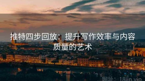 推特四步回放：提升写作效率与内容质量的艺术