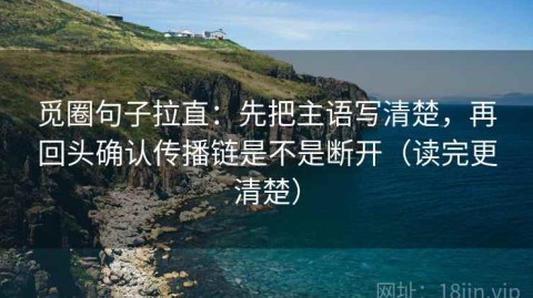 觅圈句子拉直：先把主语写清楚，再回头确认传播链是不是断开（读完更清楚）