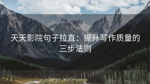 天天影院句子拉直：提升写作质量的三步法则