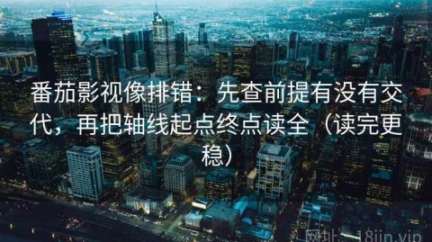 番茄影视像排错：先查前提有没有交代，再把轴线起点终点读全（读完更稳）