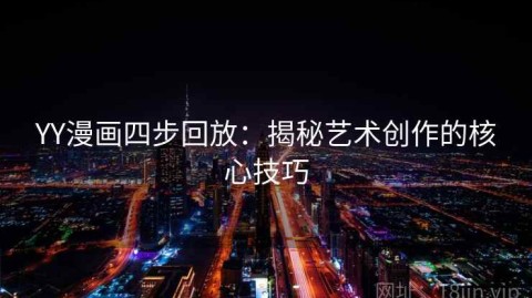YY漫画四步回放：揭秘艺术创作的核心技巧