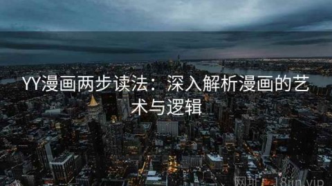 YY漫画两步读法：深入解析漫画的艺术与逻辑
