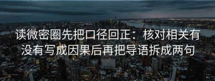 读微密圈先把口径回正：核对相关有没有写成因果后再把导语拆成两句