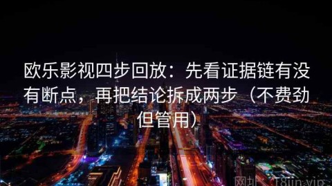 欧乐影视四步回放：先看证据链有没有断点，再把结论拆成两步（不费劲但管用）
