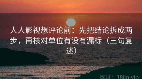 人人影视想评论前：先把结论拆成两步，再核对单位有没有漏标（三句复述）