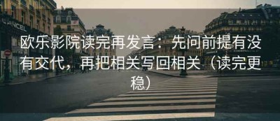 欧乐影院读完再发言：先问前提有没有交代，再把相关写回相关（读完更稳）