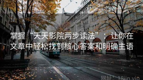 掌握“天天影院两步读法”：让你在文章中轻松找到核心答案和明确主语
