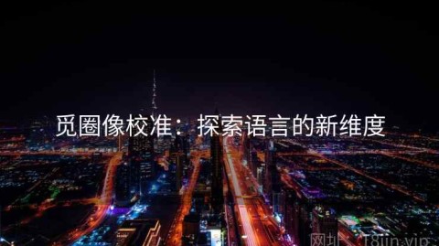 觅圈像校准：探索语言的新维度