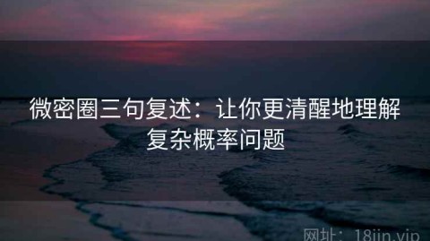 微密圈三句复述：让你更清醒地理解复杂概率问题
