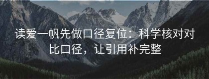 读爱一帆先做口径复位：科学核对对比口径，让引用补完整